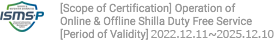 [Scope of Certification] Operation of Online & Offline Shilla Duty Free Service[Period of Validity] 2019.12.11 ~ 2022.12.10
