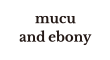 MUCU AND EBONY
